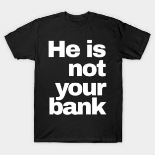 He is Not Your Bank T-Shirt